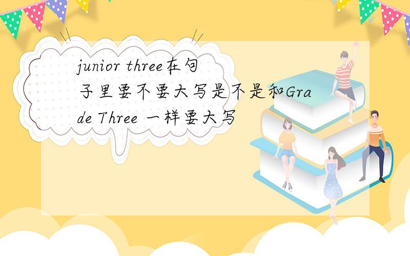 junior three在句子里要不要大写是不是和Grade Three 一样要大写