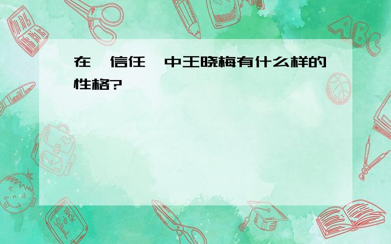 在《信任》中王晓梅有什么样的性格?