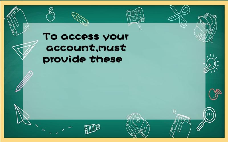 To access your account,must provide these