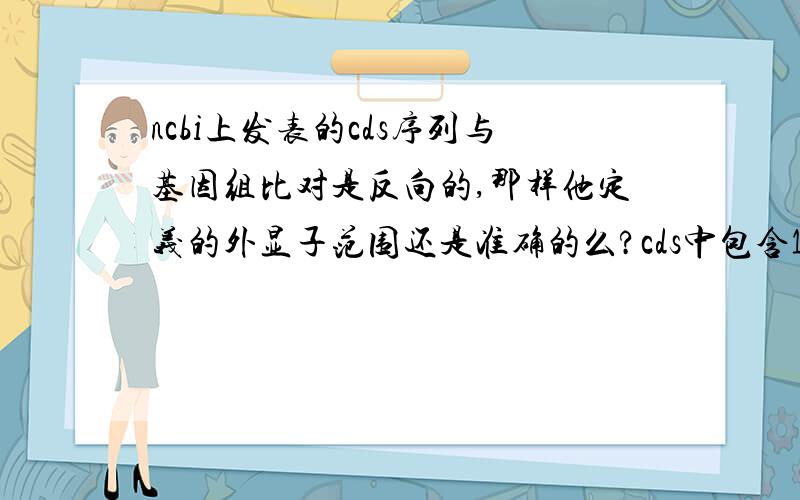 ncbi上发表的cds序列与基因组比对是反向的,那样他定义的外显子范围还是准确的么?cds中包含13个外显子呢，每个外显子大小不一样，并且中间还有内含子序列。如果反向了，那位置就变了啊