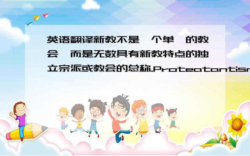 英语翻译新教不是一个单一的教会,而是无数具有新教特点的独立宗派或教会的总称.Proteatantism is no a single church,but is made up of countless independent schism or church which with the Protestantism characteristic.