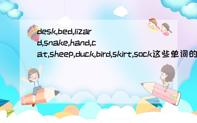 desk,bed,lizard,snake,hand,cat,sheep,duck,bird,skirt,sock这些单词的复数分别是什么