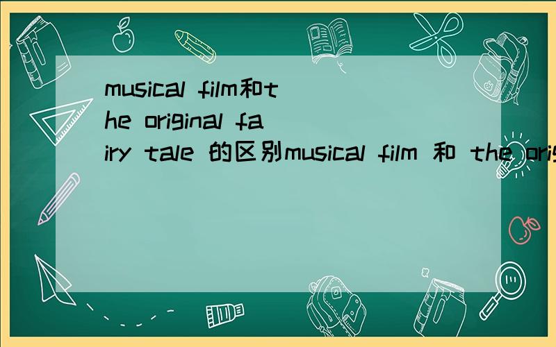 musical film和the original fairy tale 的区别musical film 和 the original fairy tale 的区别是什么?