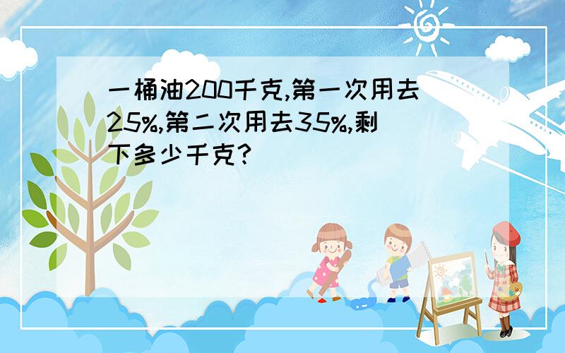 一桶油200千克,第一次用去25%,第二次用去35%,剩下多少千克?