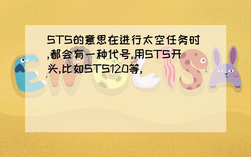 STS的意思在进行太空任务时,都会有一种代号,用STS开头,比如STS120等,