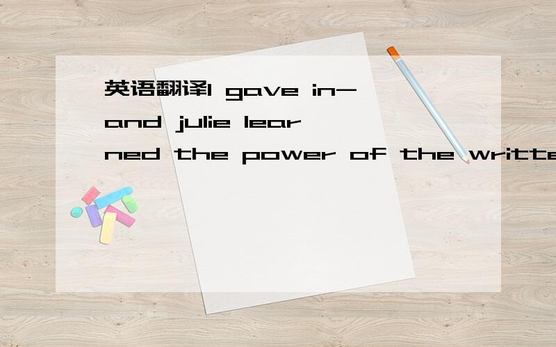 英语翻译I gave in-and julie learned the power of the written wordOver the next few years,julie and I exchanged notes about boys,homework,phone calls and helping with housework,Some notes were apologies after shouting matches.Others were just happ