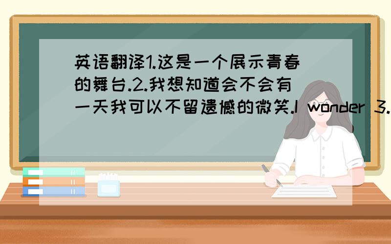 英语翻译1.这是一个展示青春的舞台.2.我想知道会不会有一天我可以不留遗憾的微笑.I wonder 3.我要一辈子做你的朋友.4.父母是你应该永远感激和敬重的人.5.要敞开自己的心灵,报以他人最为坦