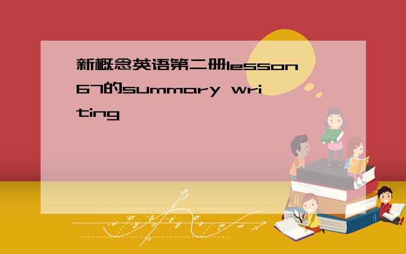 新概念英语第二册lesson67的summary writing