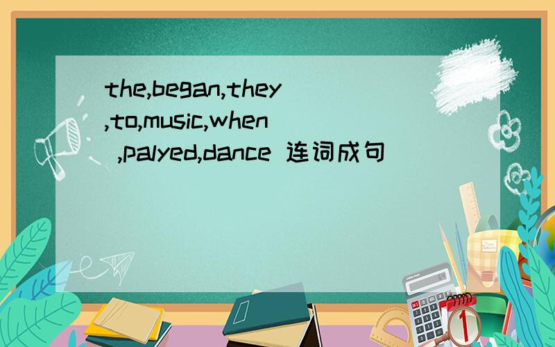 the,began,they,to,music,when ,palyed,dance 连词成句
