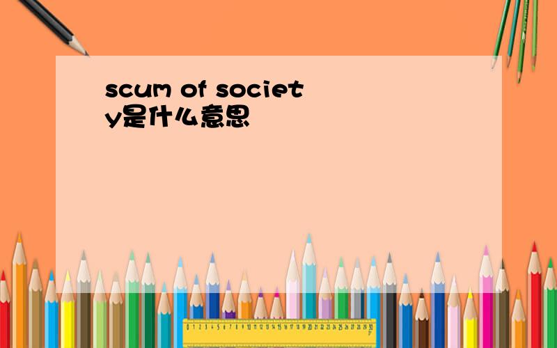 scum of society是什么意思