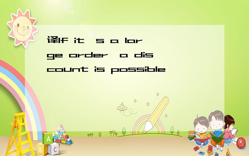 译If it's a large order,a discount is possible