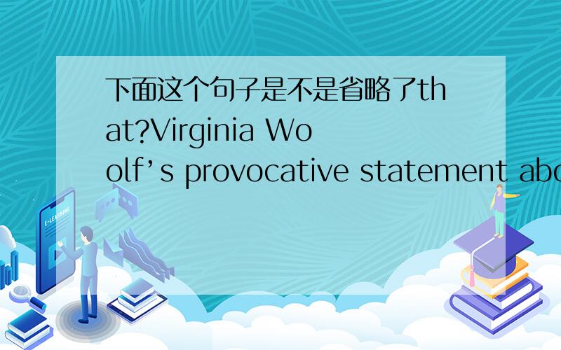 下面这个句子是不是省略了that?Virginia Woolf’s provocative statement about her intentions in writing Mrs.Dalloway has regularly been ignored by the critics,since it highlights an aspect of her literary interests very different from the t