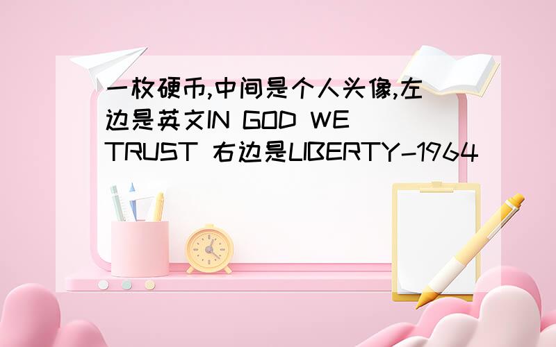 一枚硬币,中间是个人头像,左边是英文IN GOD WE TRUST 右边是LIBERTY-1964