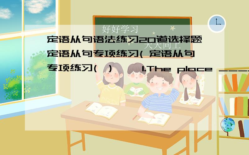 定语从句语法练习20道选择题定语从句专项练习( 定语从句专项练习(一) 一,1.The place _______interested me most was the Children's Palace.A.Which B.where C.what D.in which 2.Do you know the man _______?A.whom I spoke B.to who