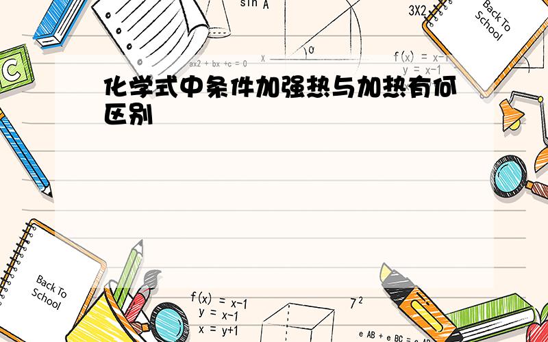 化学式中条件加强热与加热有何区别