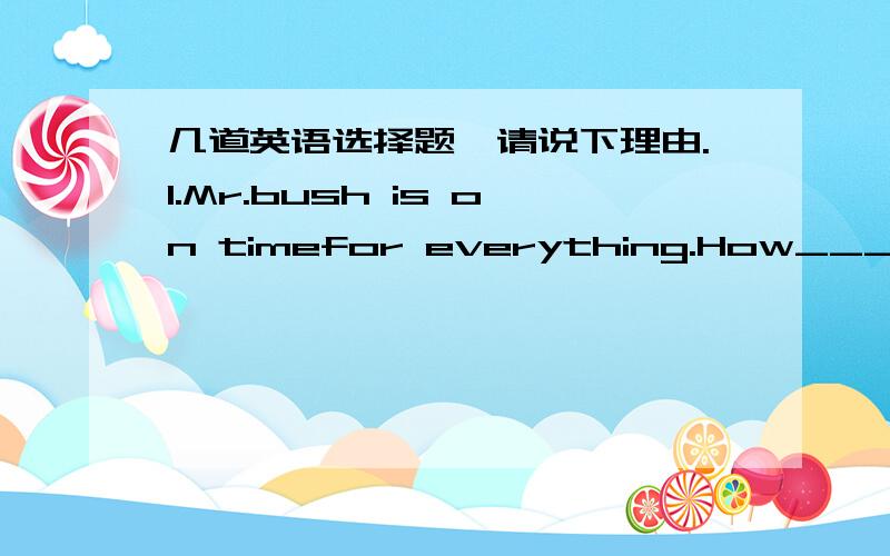 几道英语选择题,请说下理由.1.Mr.bush is on timefor everything.How___it be that he was late forthe opening ceremony?A.can B.should C .may D .must 2 -When can we come to visit you -Any time you feel _____________.A.so B .tO C.like it D.for i