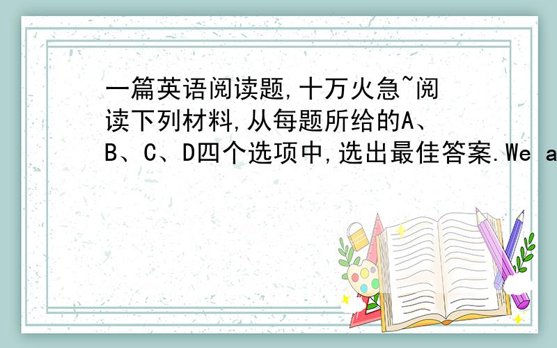 一篇英语阅读题,十万火急~阅读下列材料,从每题所给的A、B、C、D四个选项中,选出最佳答案.We all live on the earth.The earth turns round once a day.As it turns,some people see sunrise and day comes to their houses.At the