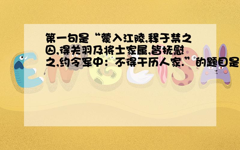 第一句是“蒙入江陵,释于禁之囚,得关羽及将士家属,皆抚慰之,约令军中：不得干历人家.”的题目是什