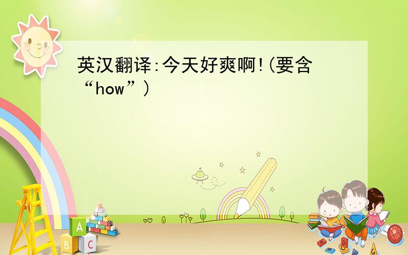 英汉翻译:今天好爽啊!(要含“how”)