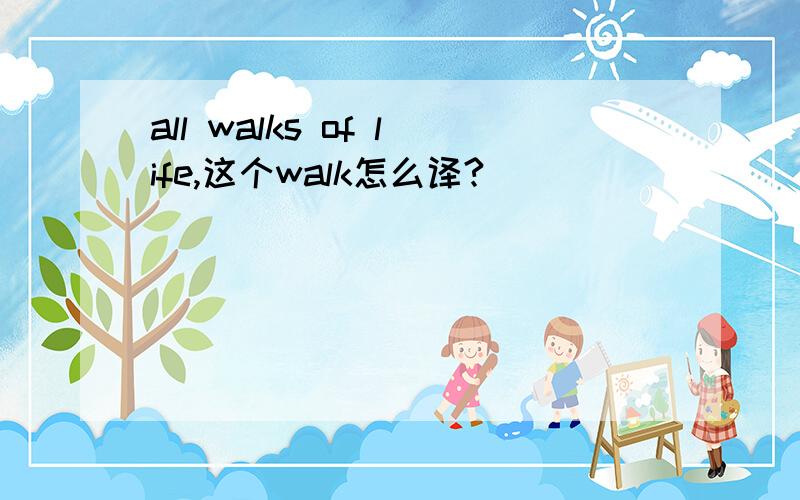 all walks of life,这个walk怎么译?