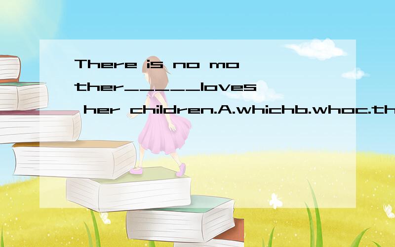 There is no mother_____loves her children.A.whichb.whoc.thatd.but2楼的亲~我的问题正确无误,没打错哈