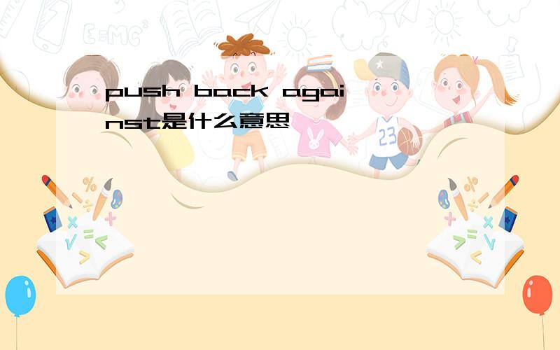 push back against是什么意思