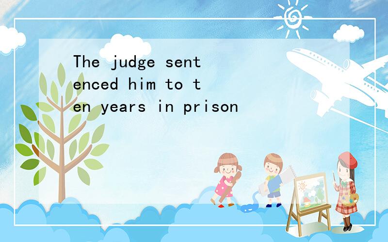 The judge sentenced him to ten years in prison