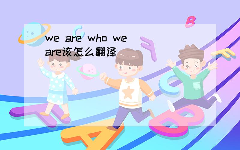 we are who we are该怎么翻译