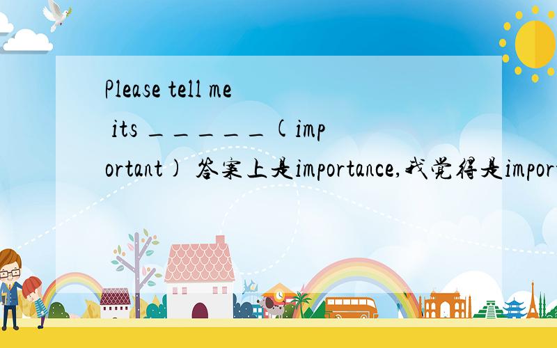 Please tell me its _____(important) 答案上是importance,我觉得是important