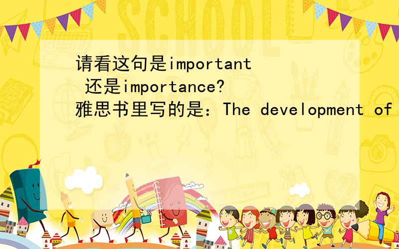 请看这句是important 还是importance?雅思书里写的是：The development of China today has proved the important of the policy,so that the opponent's argument cannot hold water.important不是形容词吗?也可以加the 当作名词?