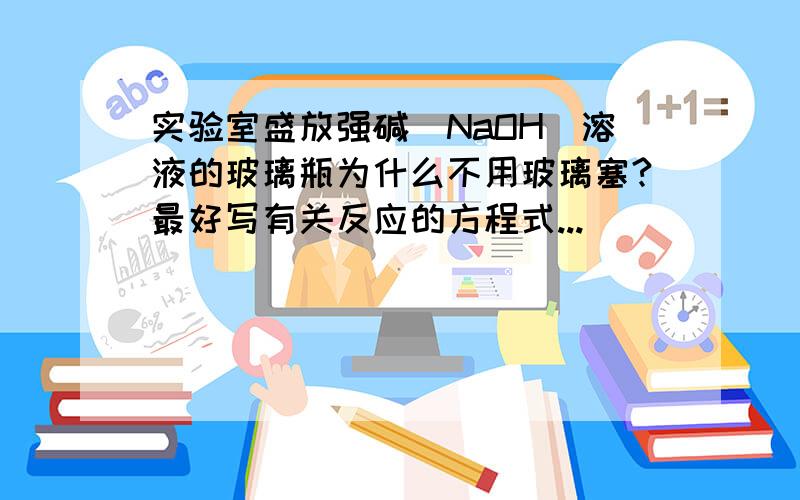 实验室盛放强碱（NaOH）溶液的玻璃瓶为什么不用玻璃塞?最好写有关反应的方程式...