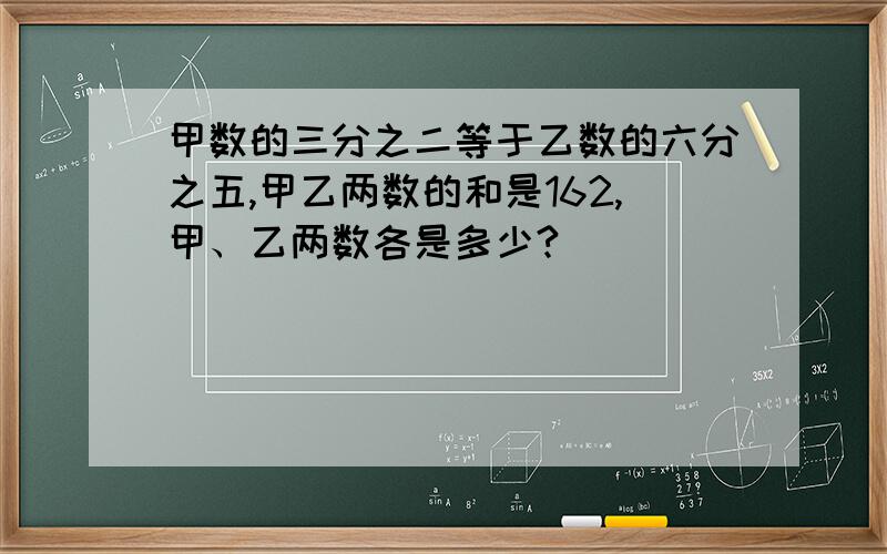 甲数的三分之二等于乙数的六分之五,甲乙两数的和是162,甲、乙两数各是多少?