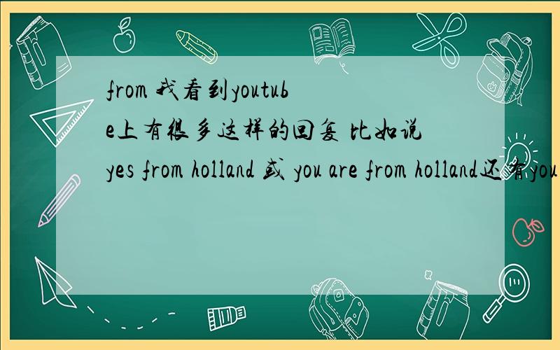 from 我看到youtube上有很多这样的回复 比如说yes from holland 或 you are from holland还有you are from Mexico 有什么特别意思?像骂人?回答的出的追加分数别跟我说来自荷兰= =