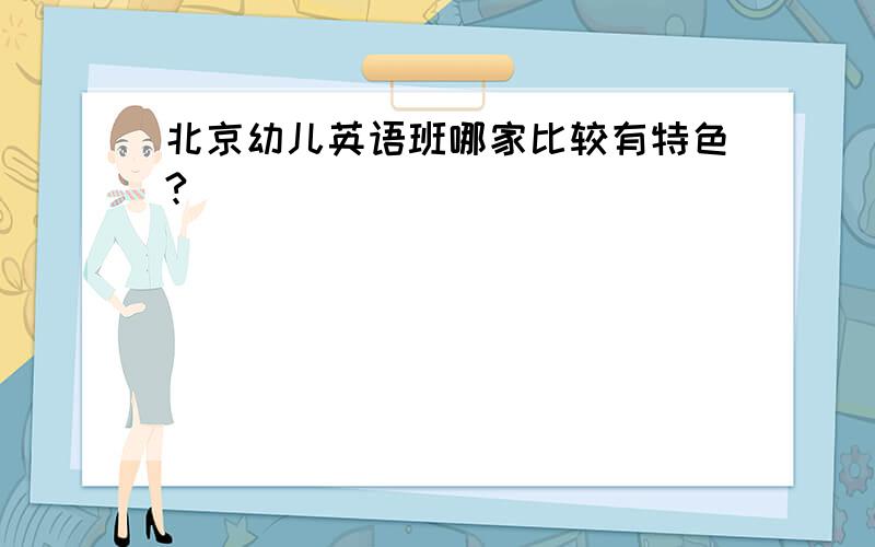 北京幼儿英语班哪家比较有特色?