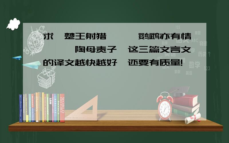 求《楚王射猎》,《鹦鹉亦有情》,《陶母责子》这三篇文言文的译文越快越好,还要有质量!