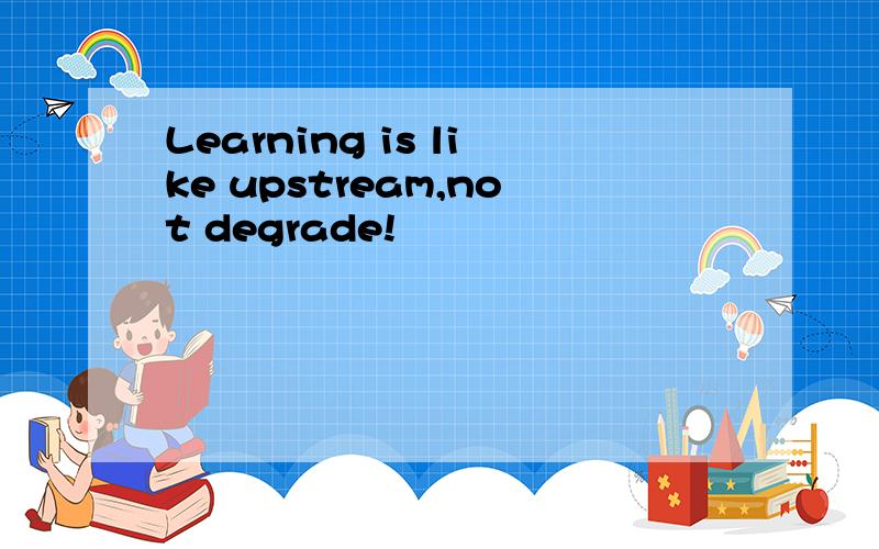 Learning is like upstream,not degrade!