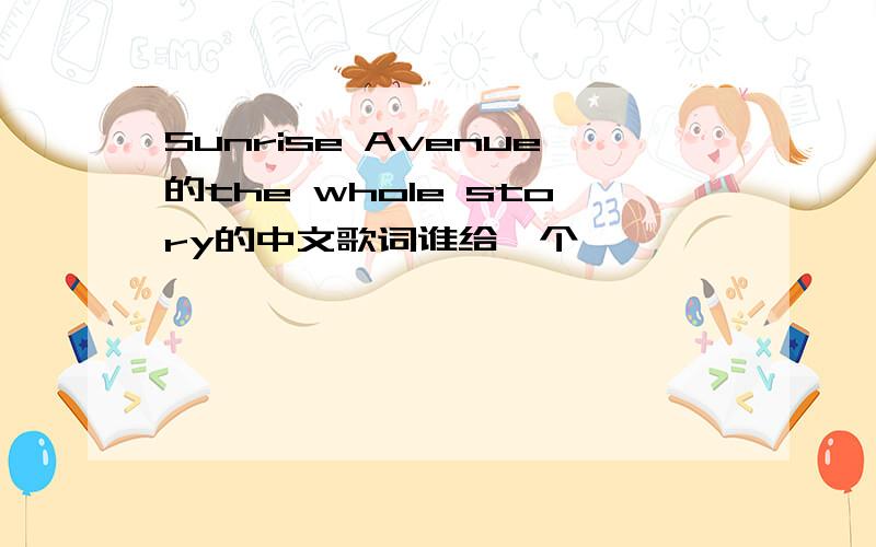 Sunrise Avenue的the whole story的中文歌词谁给一个,