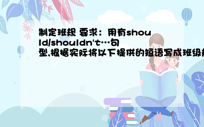 制定班规 要求：用有should/shouldn't…句型,根据实际将以下提供的短语写成班级规则.be kind be late be helpfuleat in class play with toys study hardlisten to the teacher…Class Rules__________________________________________