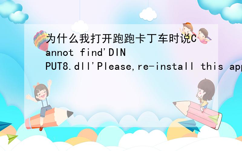 为什么我打开跑跑卡丁车时说Cannot find'DINPUT8.dll'Please,re-install this application我重新下过还是不行···如果行我给50分