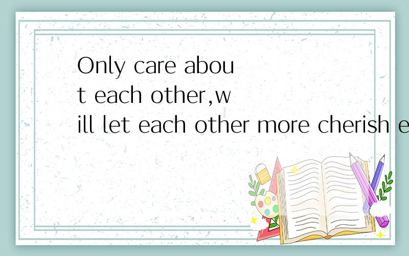 Only care about each other,will let each other more cherish each other