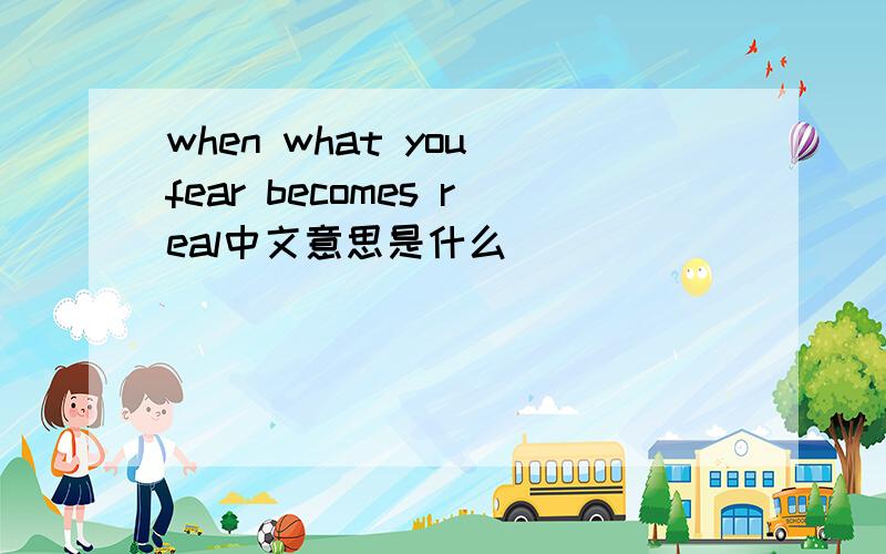 when what you fear becomes real中文意思是什么