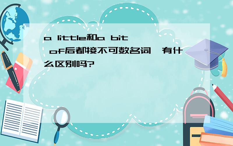 a little和a bit of后都接不可数名词,有什么区别吗?