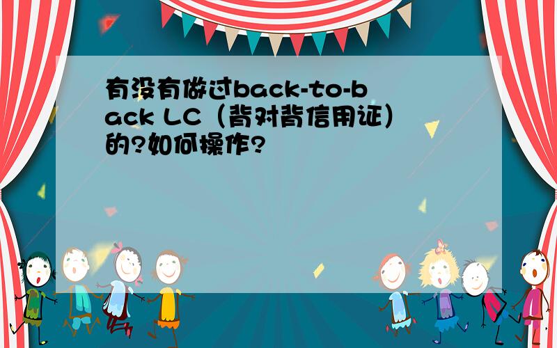 有没有做过back-to-back LC（背对背信用证）的?如何操作?