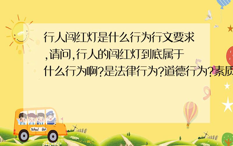 行人闯红灯是什么行为行文要求,请问,行人的闯红灯到底属于什么行为啊?是法律行为?道德行为?素质缺失?还是……………………谢谢各位告诉本人个比较准确的概念