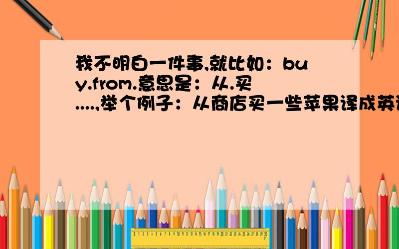 我不明白一件事,就比如：buy.from.意思是：从.买....,举个例子：从商店买一些苹果译成英语是please by some applesfrom the stop.为什么不是please buy the stop from some apples.又为什么是从后面读回的?