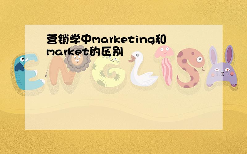 营销学中marketing和market的区别