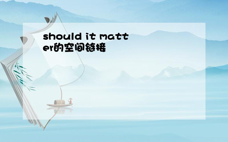 should it matter的空间链接