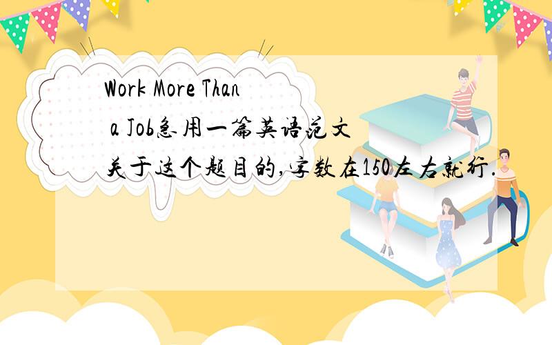 Work More Than a Job急用一篇英语范文关于这个题目的,字数在150左右就行.