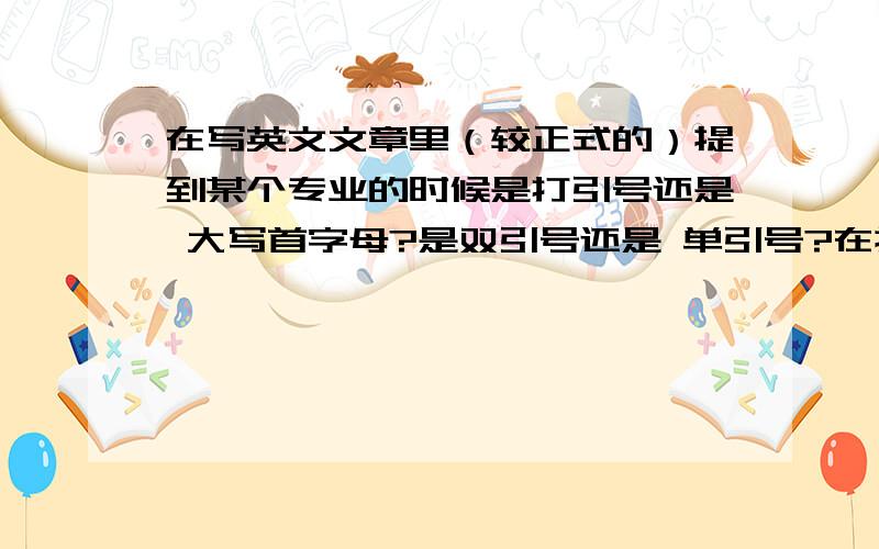 在写英文文章里（较正式的）提到某个专业的时候是打引号还是 大写首字母?是双引号还是 单引号?在提到书名的时候呢?还有 一些作品?