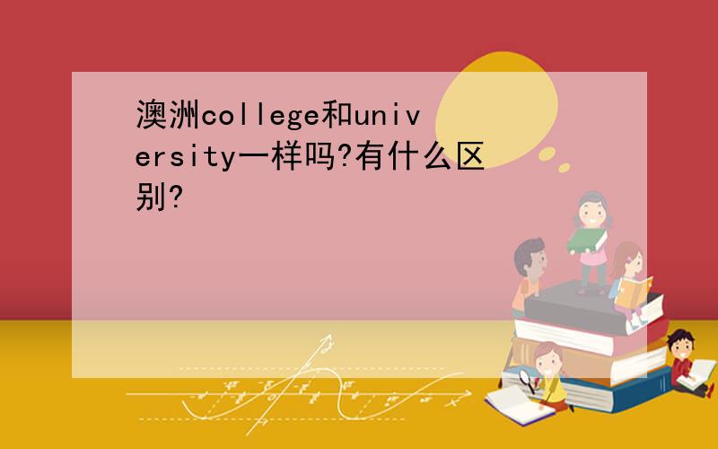 澳洲college和university一样吗?有什么区别?